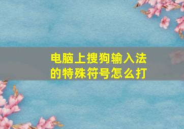 电脑上搜狗输入法的特殊符号怎么打