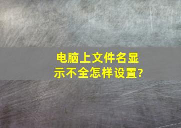 电脑上文件名显示不全怎样设置?