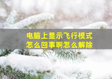 电脑上显示飞行模式怎么回事啊怎么解除