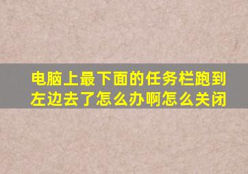 电脑上最下面的任务栏跑到左边去了怎么办啊怎么关闭