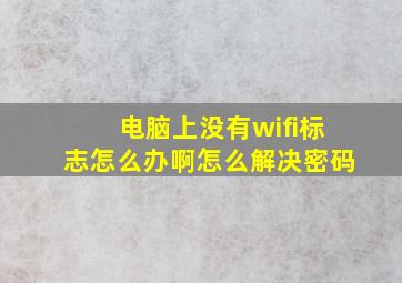 电脑上没有wifi标志怎么办啊怎么解决密码