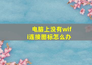 电脑上没有wifi连接图标怎么办