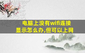 电脑上没有wifi连接显示怎么办,但可以上网