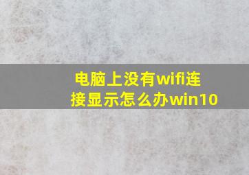 电脑上没有wifi连接显示怎么办win10