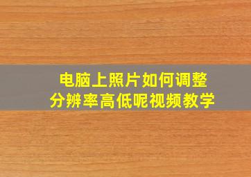 电脑上照片如何调整分辨率高低呢视频教学