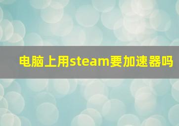 电脑上用steam要加速器吗