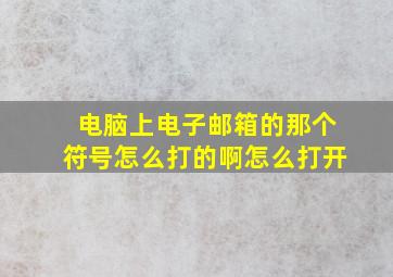 电脑上电子邮箱的那个符号怎么打的啊怎么打开