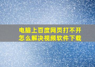 电脑上百度网页打不开怎么解决视频软件下载