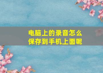 电脑上的录音怎么保存到手机上面呢