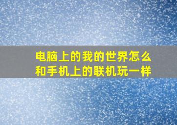 电脑上的我的世界怎么和手机上的联机玩一样