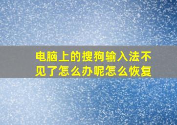 电脑上的搜狗输入法不见了怎么办呢怎么恢复