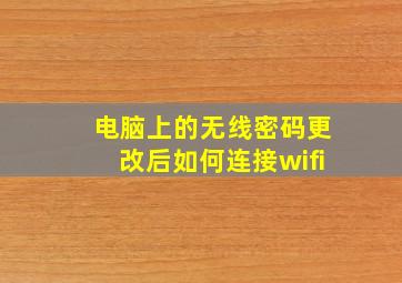 电脑上的无线密码更改后如何连接wifi