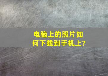 电脑上的照片如何下载到手机上?