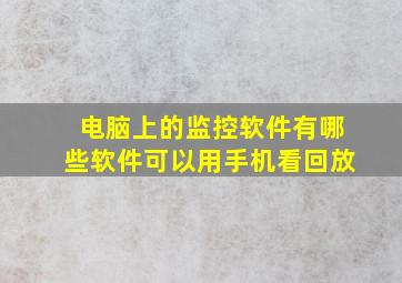 电脑上的监控软件有哪些软件可以用手机看回放