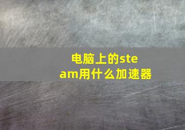 电脑上的steam用什么加速器