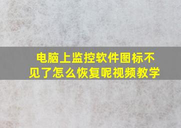 电脑上监控软件图标不见了怎么恢复呢视频教学