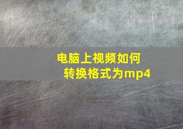 电脑上视频如何转换格式为mp4