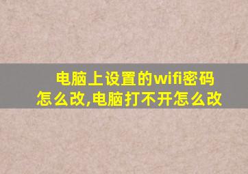 电脑上设置的wifi密码怎么改,电脑打不开怎么改