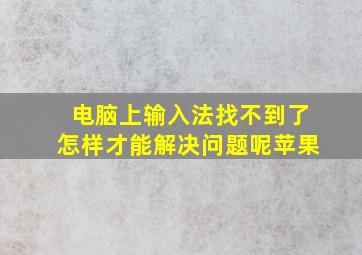 电脑上输入法找不到了怎样才能解决问题呢苹果