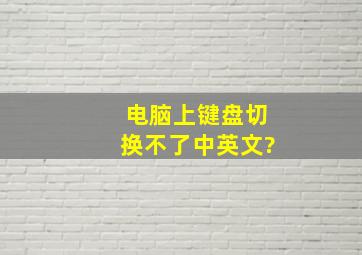 电脑上键盘切换不了中英文?