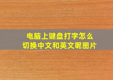 电脑上键盘打字怎么切换中文和英文呢图片