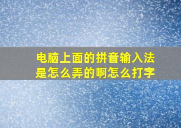 电脑上面的拼音输入法是怎么弄的啊怎么打字