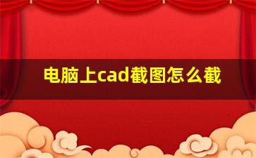 电脑上cad截图怎么截