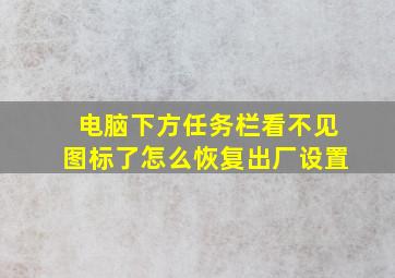 电脑下方任务栏看不见图标了怎么恢复出厂设置