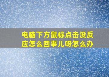 电脑下方鼠标点击没反应怎么回事儿呀怎么办