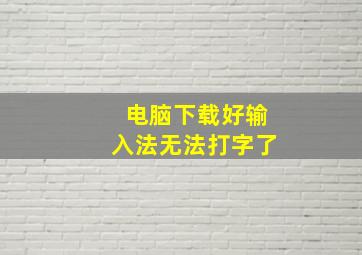 电脑下载好输入法无法打字了