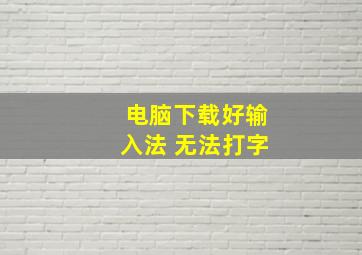 电脑下载好输入法 无法打字