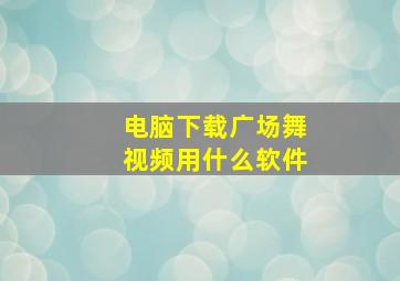 电脑下载广场舞视频用什么软件