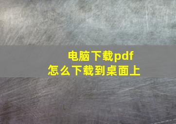 电脑下载pdf怎么下载到桌面上