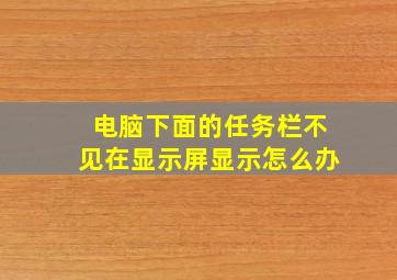 电脑下面的任务栏不见在显示屏显示怎么办