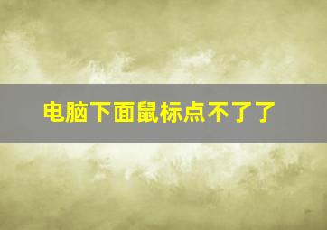 电脑下面鼠标点不了了