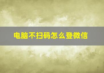 电脑不扫码怎么登微信