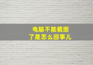 电脑不能截图了是怎么回事儿