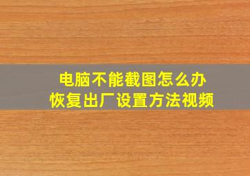 电脑不能截图怎么办恢复出厂设置方法视频