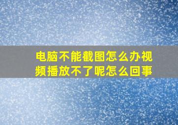 电脑不能截图怎么办视频播放不了呢怎么回事