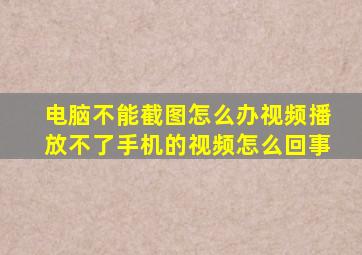 电脑不能截图怎么办视频播放不了手机的视频怎么回事