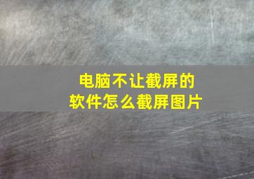 电脑不让截屏的软件怎么截屏图片