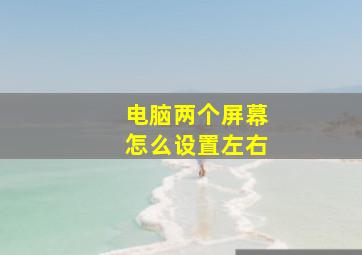 电脑两个屏幕怎么设置左右