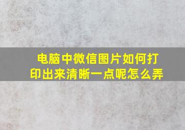 电脑中微信图片如何打印出来清晰一点呢怎么弄