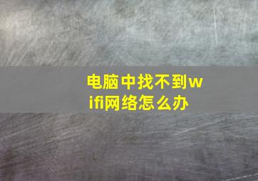 电脑中找不到wifi网络怎么办