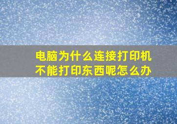 电脑为什么连接打印机不能打印东西呢怎么办