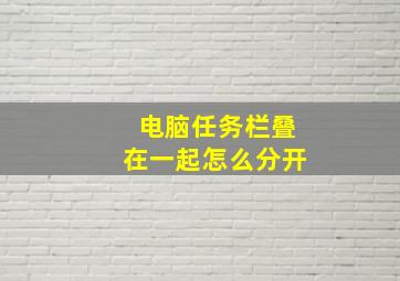 电脑任务栏叠在一起怎么分开