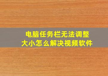 电脑任务栏无法调整大小怎么解决视频软件