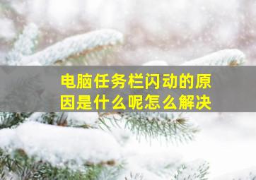 电脑任务栏闪动的原因是什么呢怎么解决