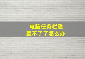 电脑任务栏隐藏不了了怎么办