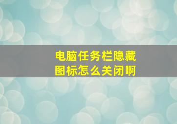 电脑任务栏隐藏图标怎么关闭啊